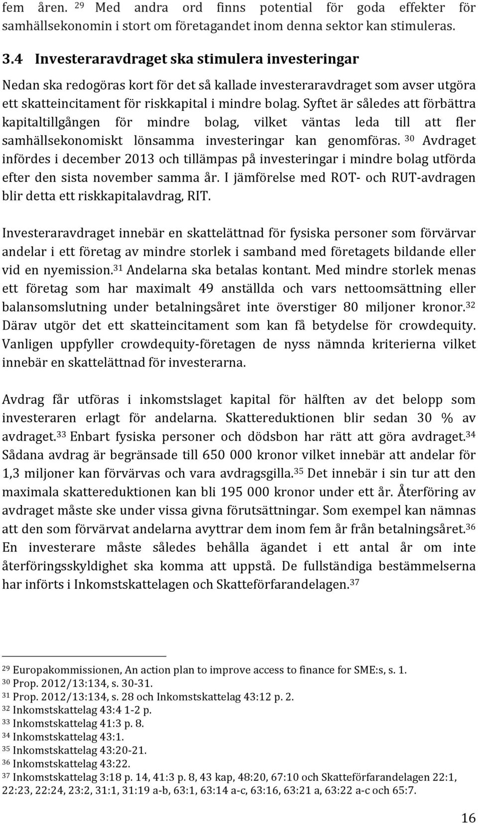 Syftet är således att förbättra kapitaltillgången för mindre bolag, vilket väntas leda till att fler samhällsekonomiskt lönsamma investeringar kan genomföras.