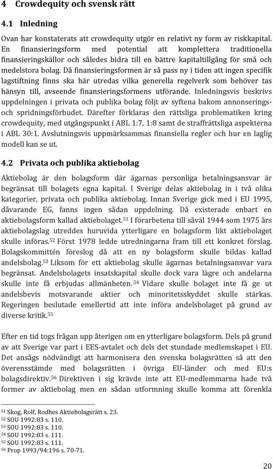 Då finansieringsformen är så pass ny i tiden att ingen specifik lagstiftning finns ska här utredas vilka generella regelverk som behöver tas hänsyn till, avseende finansieringsformens utförande.