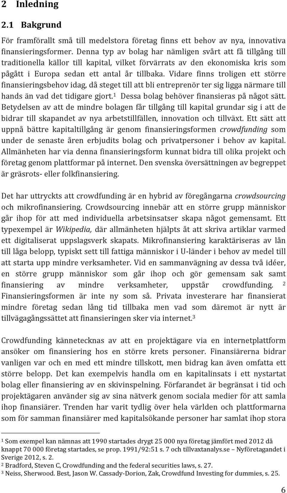 Vidare finns troligen ett större finansieringsbehov idag, då steget till att bli entreprenör ter sig ligga närmare till hands än vad det tidigare gjort.
