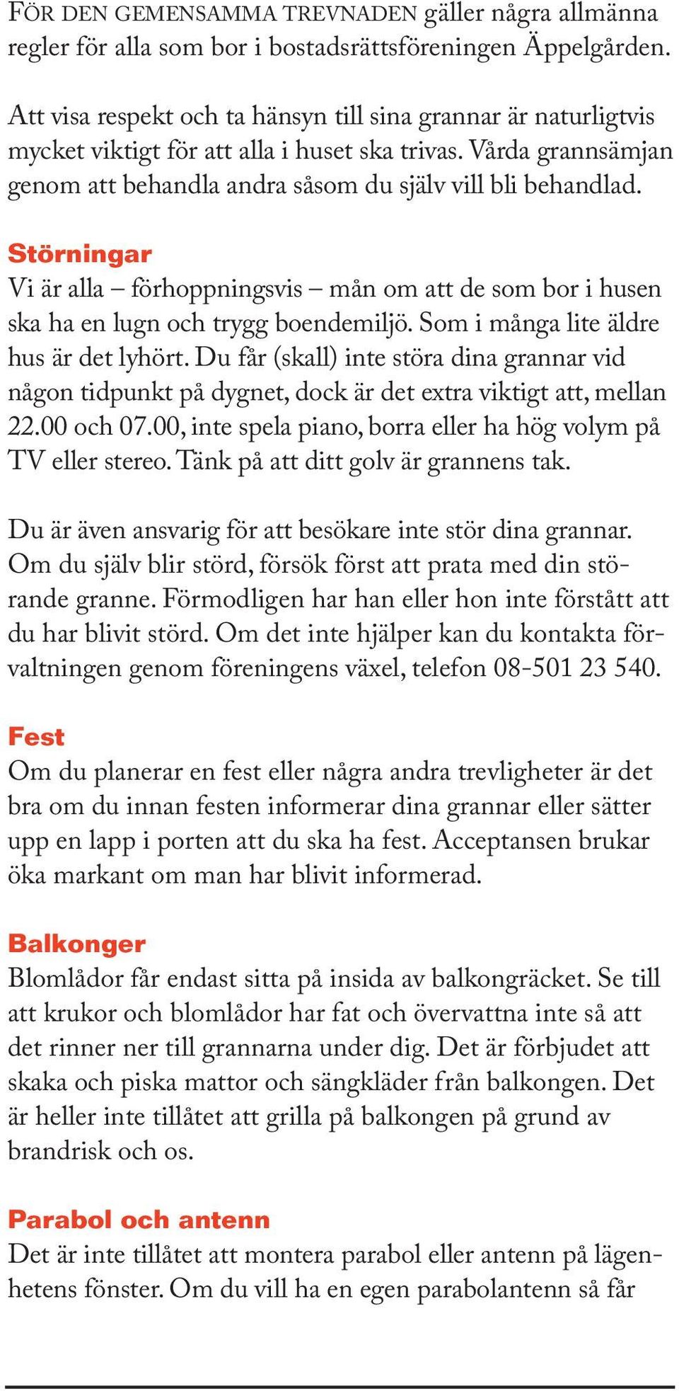 Störningar Vi är alla förhoppningsvis mån om att de som bor i husen ska ha en lugn och trygg boendemiljö. Som i många lite äldre hus är det lyhört.