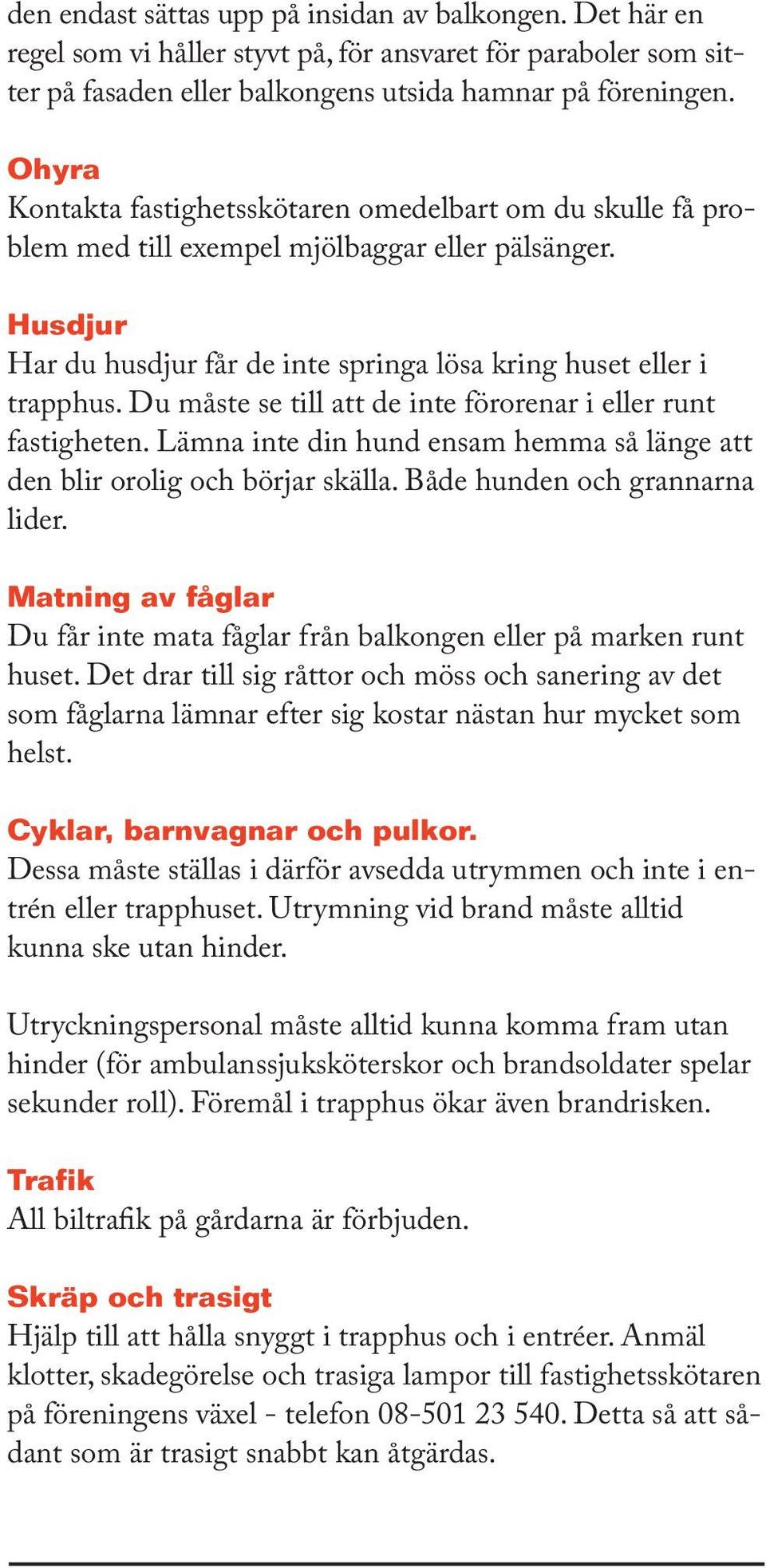 Du måste se till att de inte förorenar i eller runt fastigheten. Lämna inte din hund ensam hemma så länge att den blir orolig och börjar skälla. Både hunden och grannarna lider.