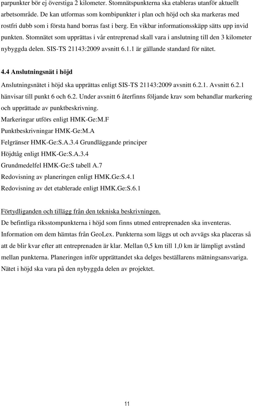 Stomnätet som upprättas i vår entreprenad skall vara i anslutning till den 3 kilometer nybyggda delen. SIS-TS 21143:2009 avsnitt 6.1.1 är gällande standard för nätet. 4.