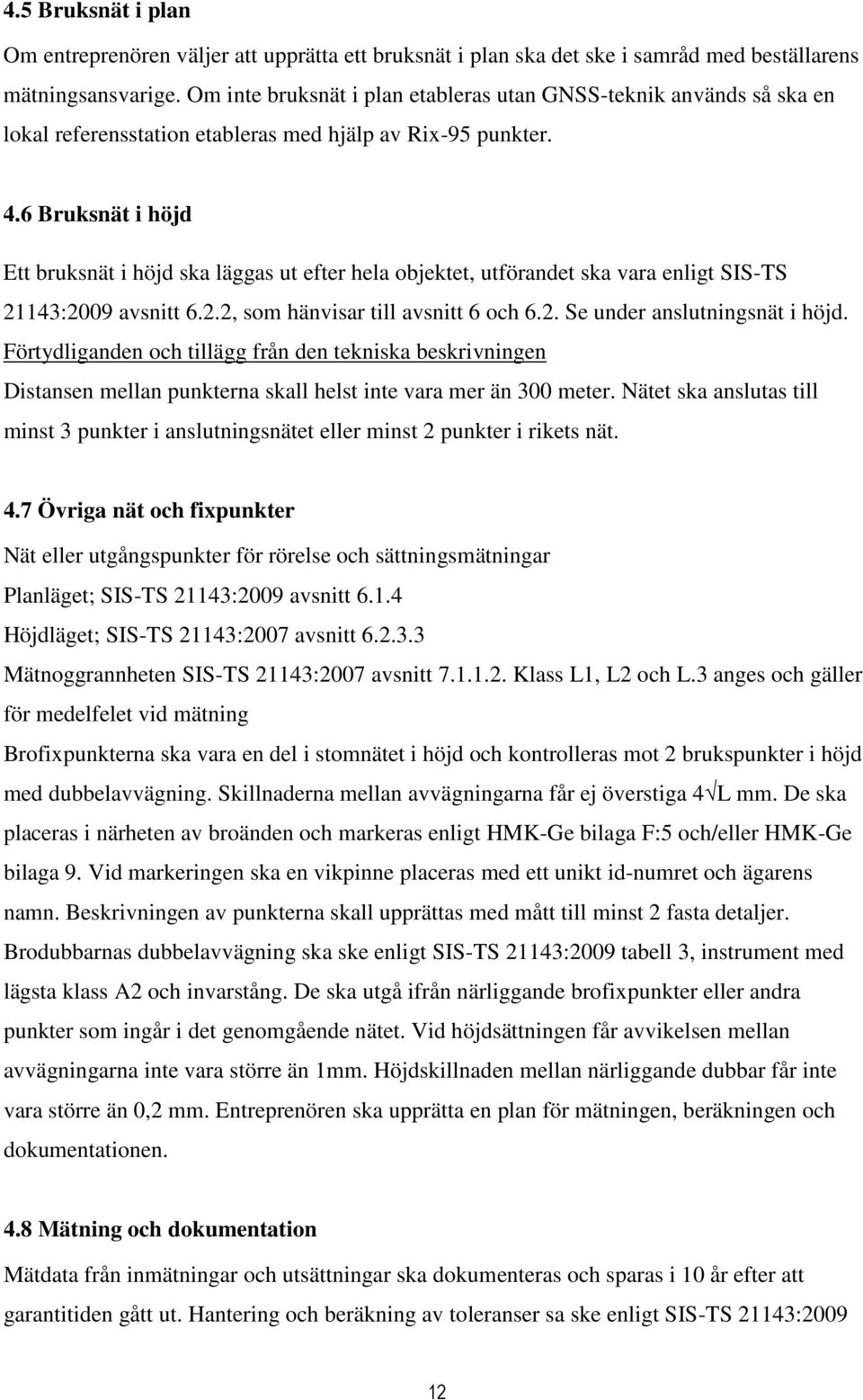 6 Bruksnät i höjd Ett bruksnät i höjd ska läggas ut efter hela objektet, utförandet ska vara enligt SIS-TS 21143:2009 avsnitt 6.2.2, som hänvisar till avsnitt 6 och 6.2. Se under anslutningsnät i höjd.