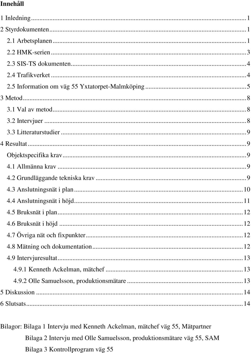 .. 10 4.4 Anslutningsnät i höjd... 11 4.5 Bruksnät i plan... 12 4.6 Bruksnät i höjd... 12 4.7 Övriga nät och fixpunkter... 12 4.8 Mätning och dokumentation... 12 4.9 Intervjuresultat... 13 4.9.1 Kenneth Ackelman, mätchef.