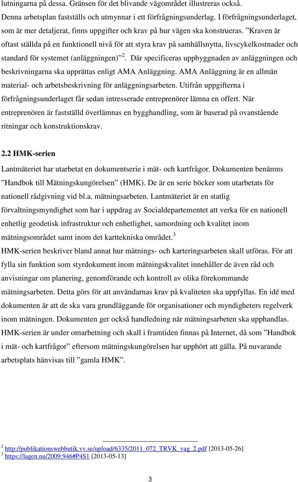 Kraven är oftast ställda på en funktionell nivå för att styra krav på samhällsnytta, livscykelkostnader och standard för systemet (anläggningen) 2.