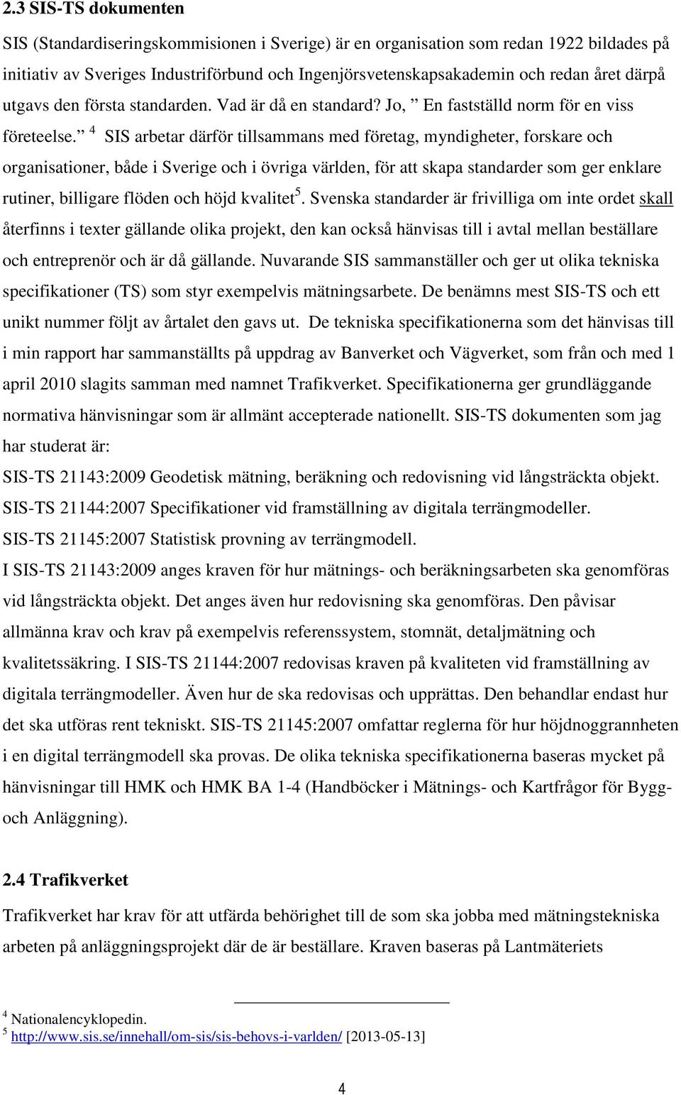 4 SIS arbetar därför tillsammans med företag, myndigheter, forskare och organisationer, både i Sverige och i övriga världen, för att skapa standarder som ger enklare rutiner, billigare flöden och