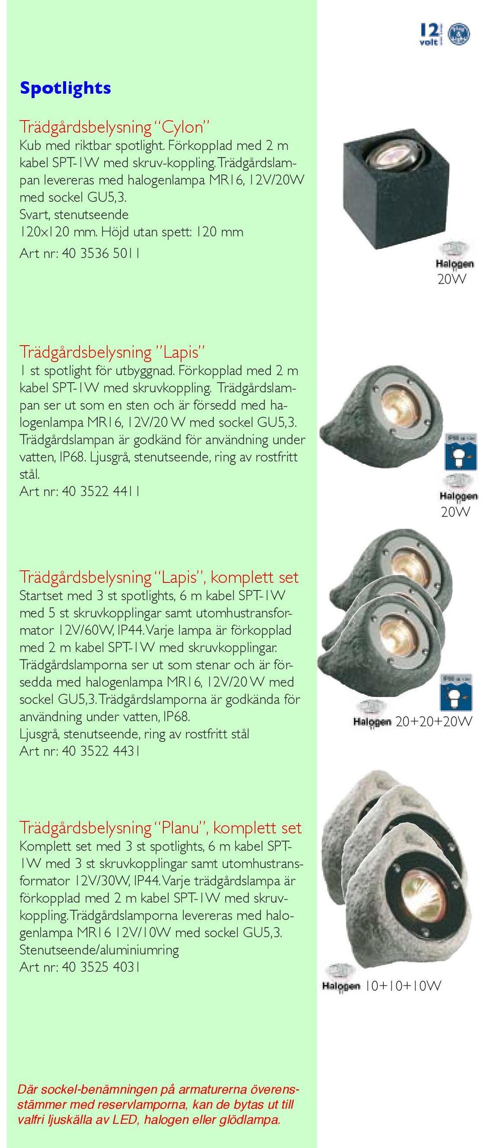 Trädgårdslampan ser ut som en sten och är försedd med halogenlampa MR16, 12V/20 W med sockel GU5,3. Trädgårdslampan är godkänd för användning under vatten, IP68.