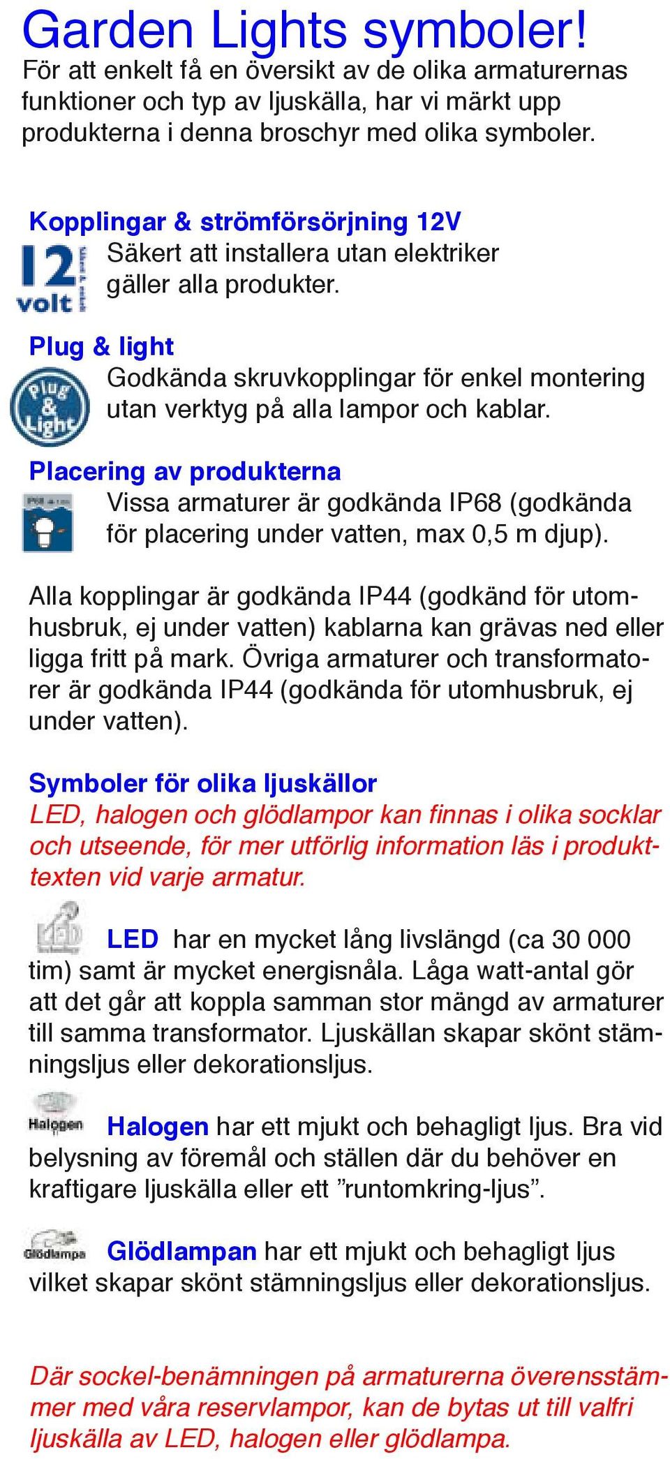 Placering av produkterna Vissa armaturer är godkända IP68 (godkända för placering under vatten, max 0,5 m djup).