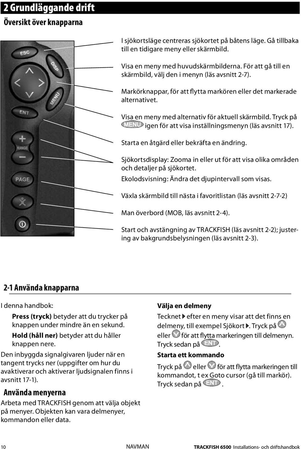 Tryck på igen för att visa inställningsmenyn (läs avsnitt 17). Starta en åtgärd eller bekräfta en ändring. Sjökortsdisplay: Zooma in eller ut för att visa olika områden och detaljer på sjökortet.