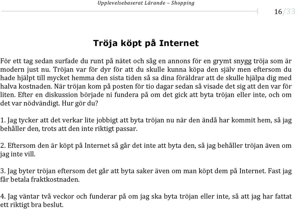 När tröjan kom på posten för tio dagar sedan så visade det sig att den var för liten. Efter en diskussion började ni fundera på om det gick att byta tröjan eller inte, och om det var nödvändigt.