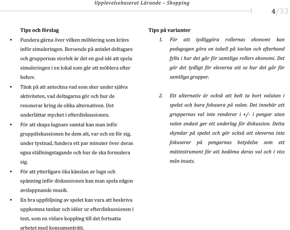 Tänk på att anteckna vad som sker under själva aktiviteten, vad deltagarna gör och hur de resonerar kring de olika alternativen. Det underlättar mycket i efterdiskussionen.