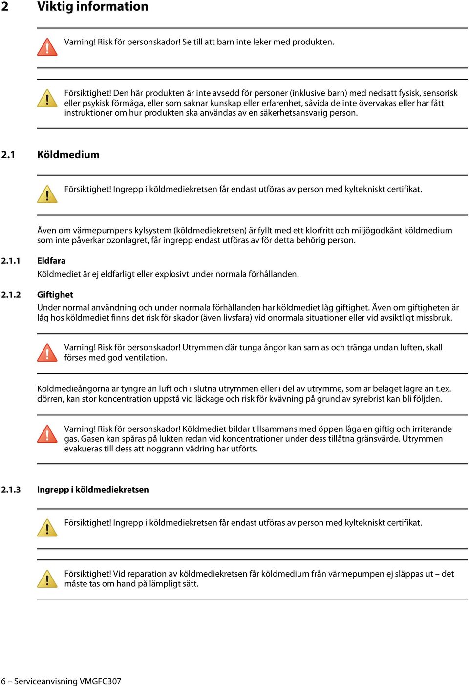 instruktioner om hur produkten ska användas av en säkerhetsansvarig person. 2.1 Köldmedium Försiktighet! Ingrepp i köldmediekretsen får endast utföras av person med kyltekniskt certifikat.