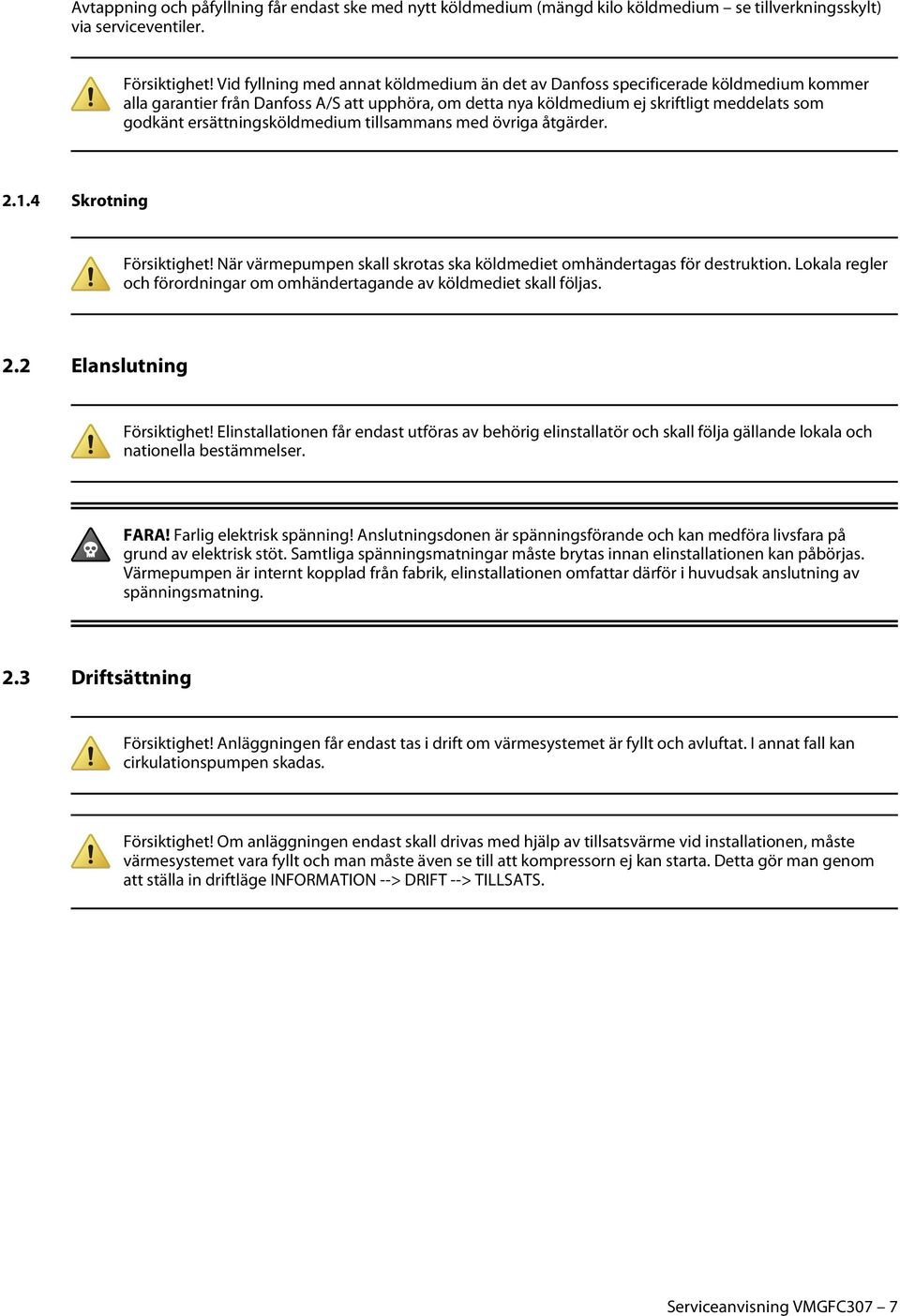 ersättningsköldmedium tillsammans med övriga åtgärder. 2.1.4 Skrotning Försiktighet! När värmepumpen skall skrotas ska köldmediet omhändertagas för destruktion.