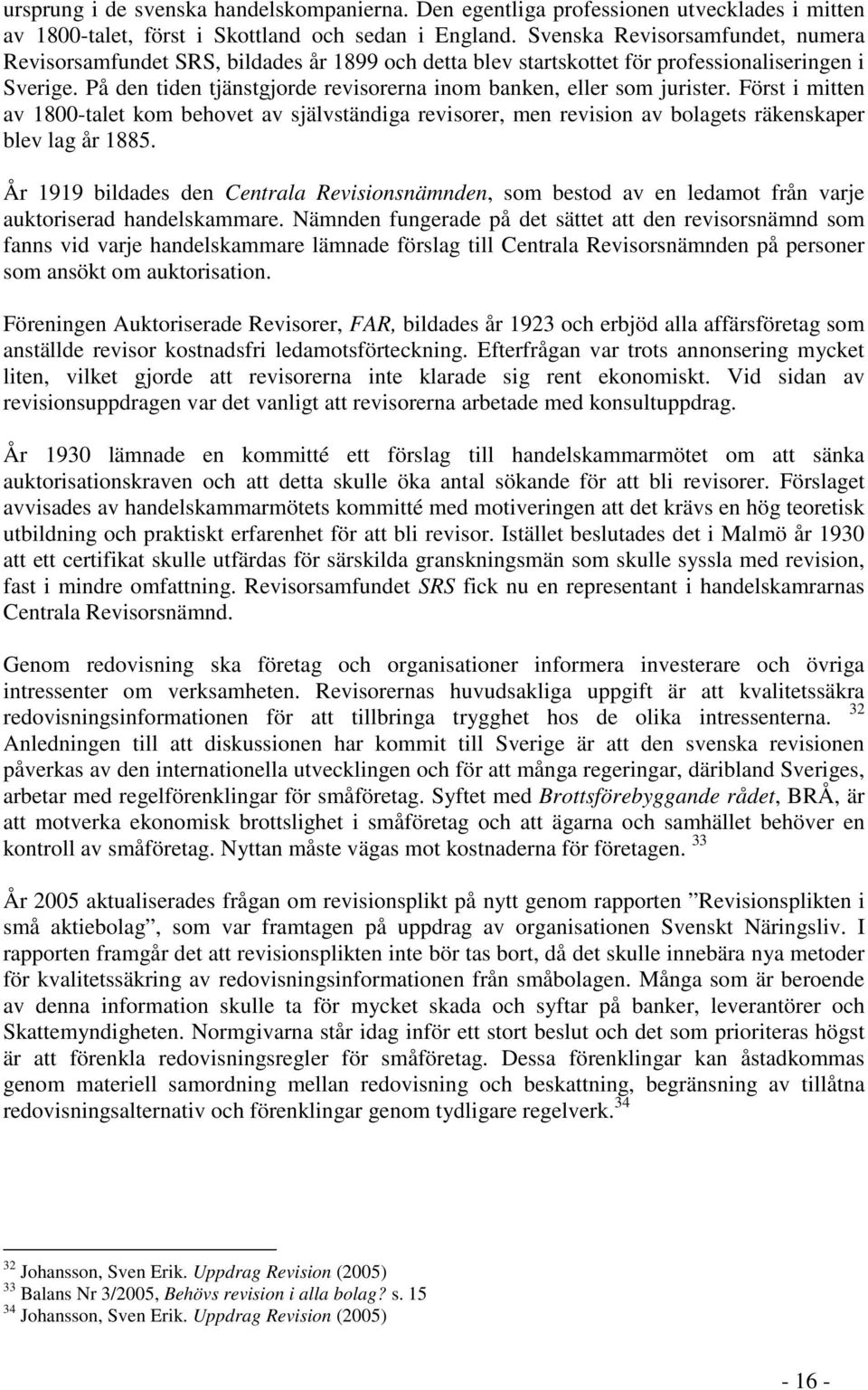 På den tiden tjänstgjorde revisorerna inom banken, eller som jurister. Först i mitten av 1800-talet kom behovet av självständiga revisorer, men revision av bolagets räkenskaper blev lag år 1885.