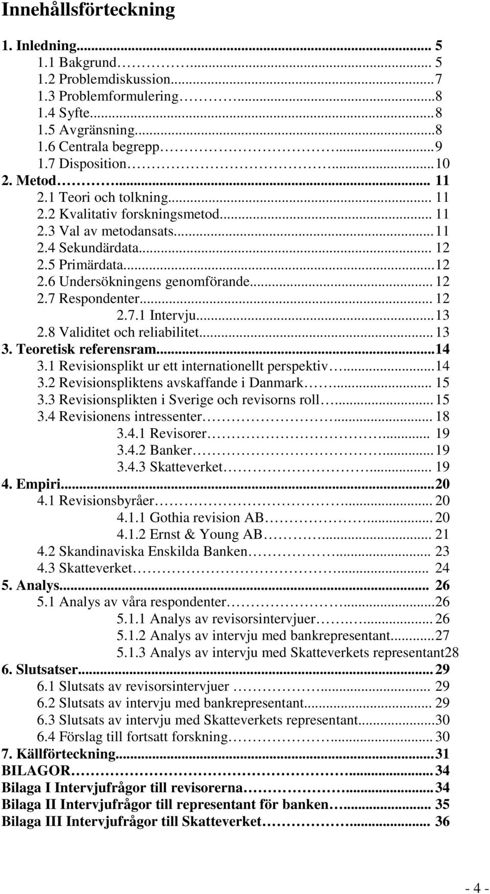 .. 12 2.7.1 Intervju... 13 2.8 Validitet och reliabilitet... 13 3. Teoretisk referensram... 14 3.1 Revisionsplikt ur ett internationellt perspektiv... 14 3.2 Revisionspliktens avskaffande i Danmark.