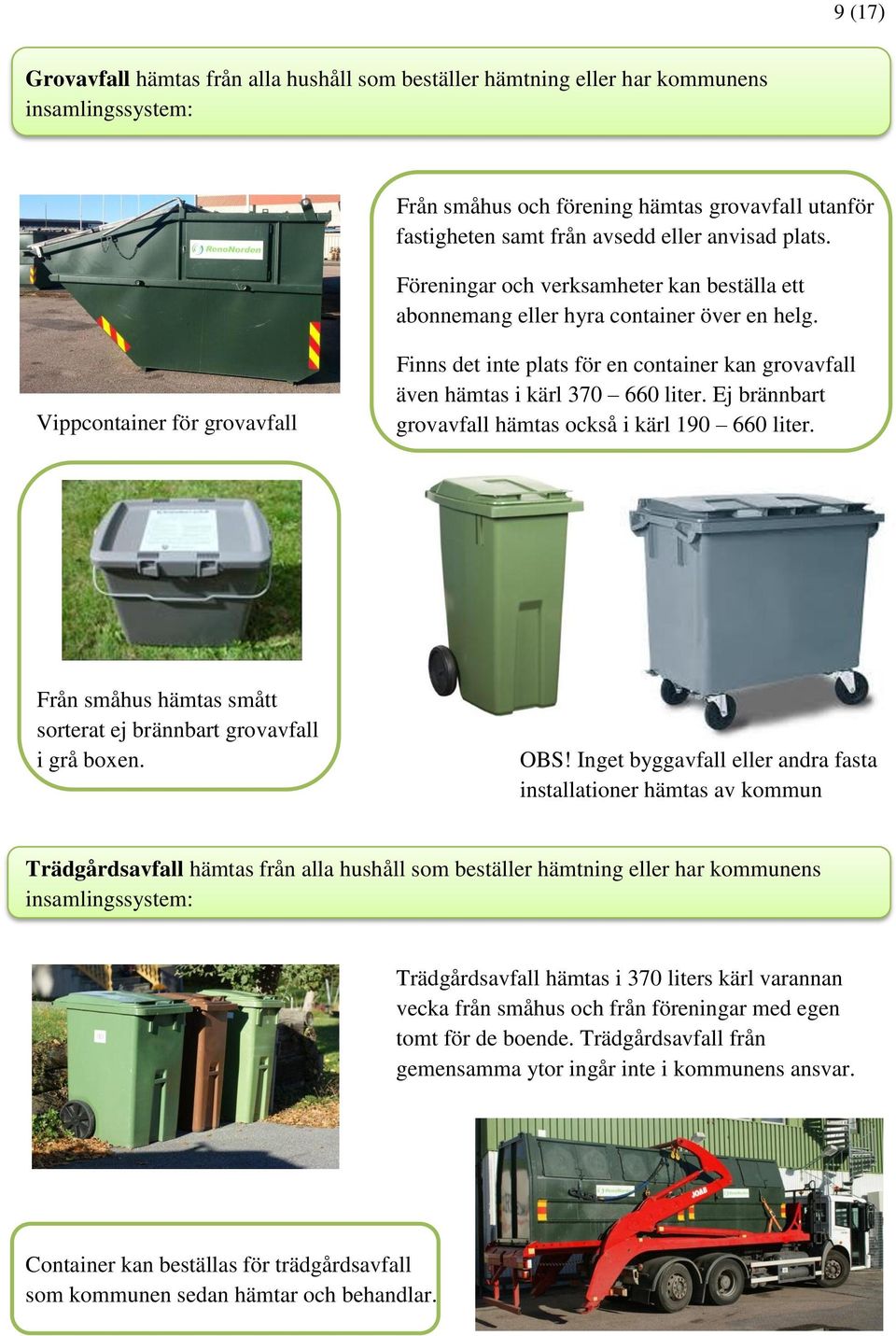 Vippcontainer för grovavfall Finns det inte plats för en container kan grovavfall även hämtas i kärl 370 660 liter. Ej brännbart grovavfall hämtas också i kärl 190 660 liter.