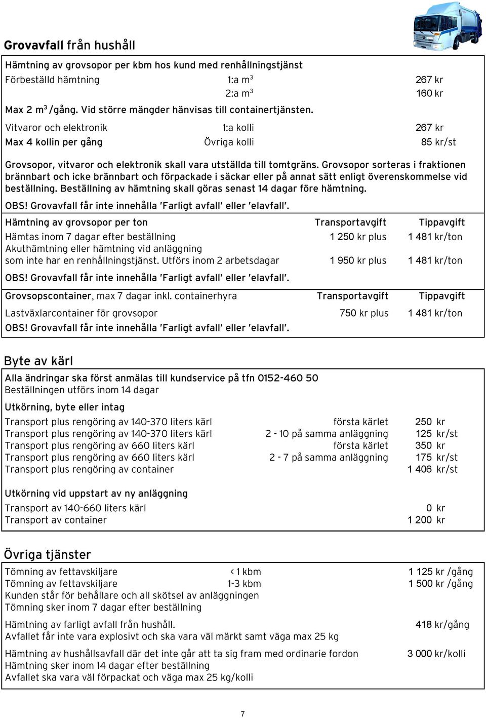 Vitvaror och elektronik 1:a kolli 267 kr Max 4 kollin per gång Övriga kolli 85 kr/st Grovsopor, vitvaror och elektronik skall vara utställda till tomtgräns.