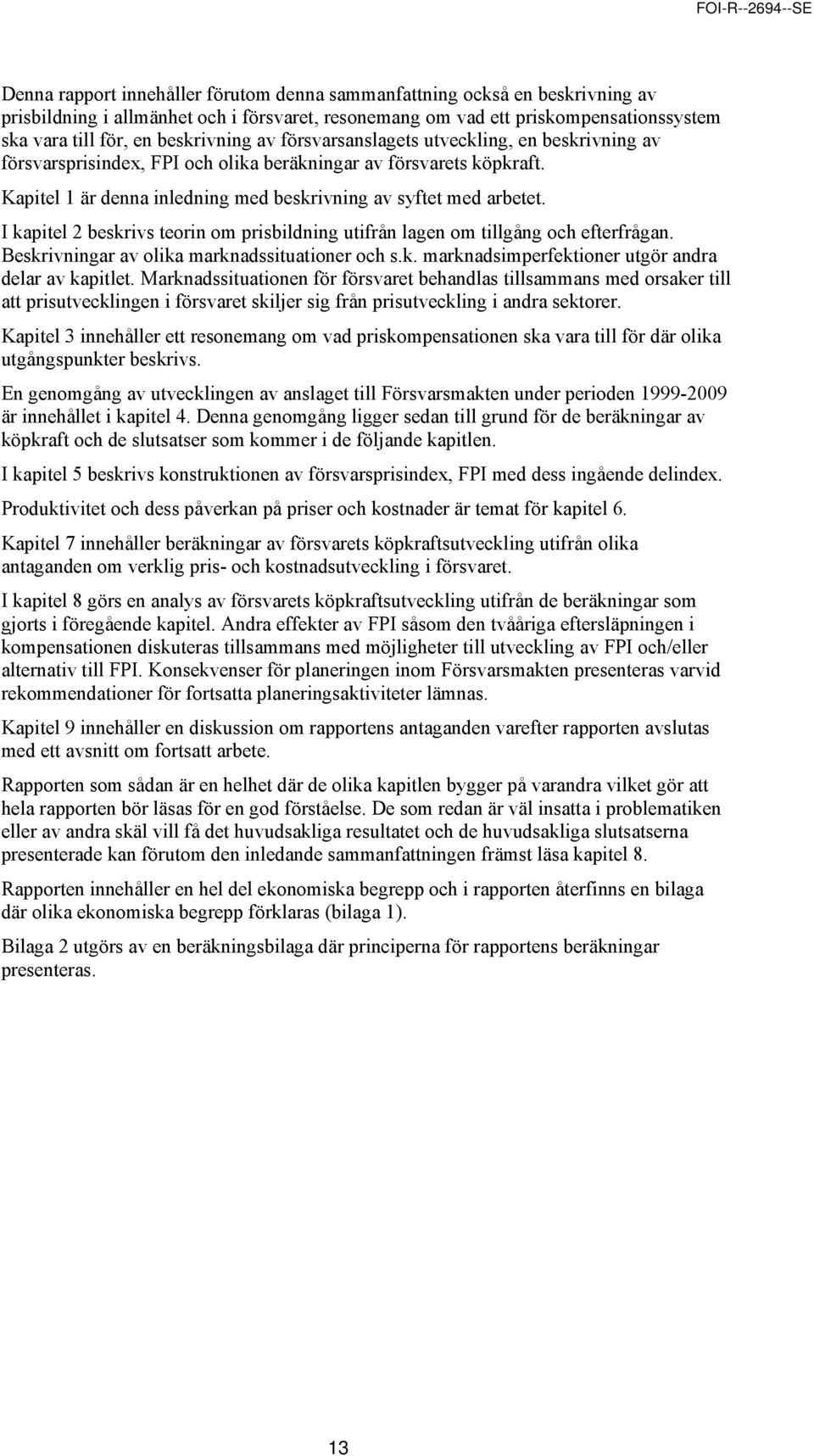 I kapitel 2 beskrivs teorin om prisbildning utifrån lagen om tillgång och efterfrågan. Beskrivningar av olika marknadssituationer och s.k. marknadsimperfektioner utgör andra delar av kapitlet.