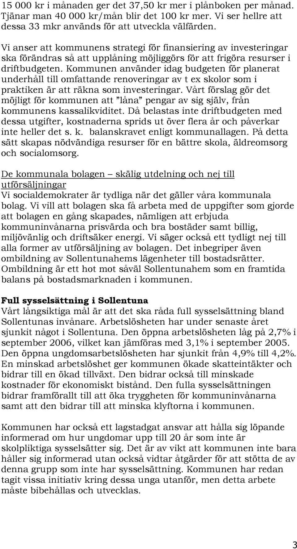 Kommunen använder idag budgeten för planerat underhåll till omfattande renoveringar av t ex skolor som i praktiken är att räkna som investeringar.