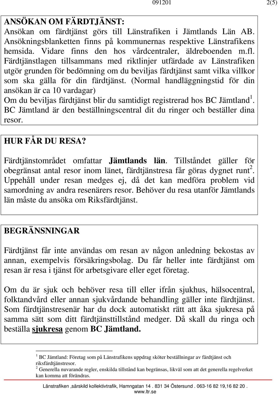 Färdtjänstlagen tillsammans med riktlinjer utfärdade av Länstrafiken utgör grunden för bedömning om du beviljas färdtjänst samt vilka villkor som ska gälla för din färdtjänst.