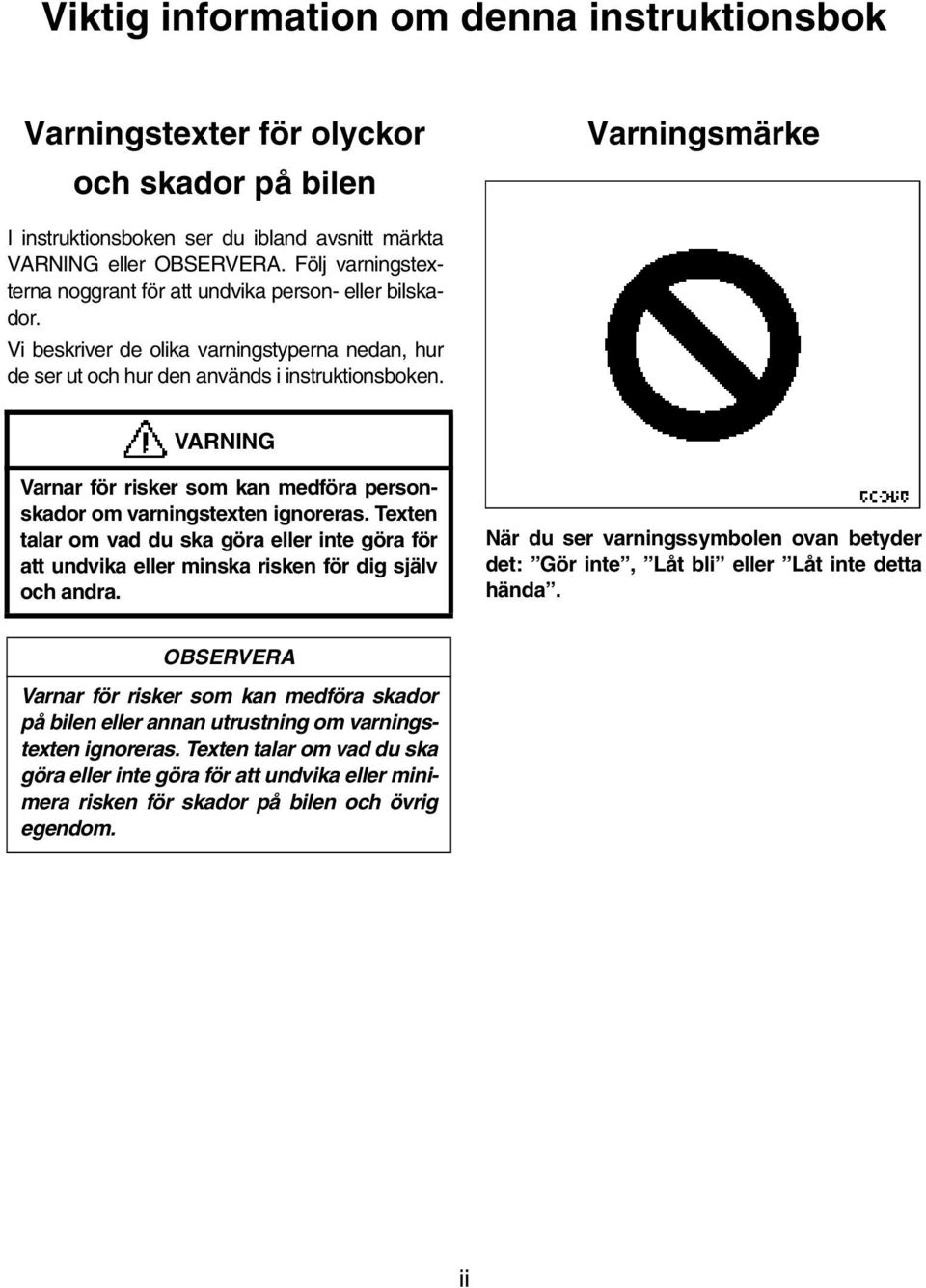 VARNING Varnar för risker som kan medföra personskador om varningstexten ignoreras. Texten talar om vad du ska göra eller inte göra för att undvika eller minska risken för dig själv och andra.