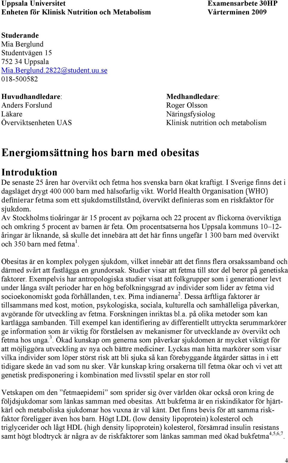 Introduktion De senaste 25 åren har övervikt och fetma hos svenska barn ökat kraftigt. I Sverige finns det i dagsläget drygt 400 000 barn med hälsofarlig vikt.