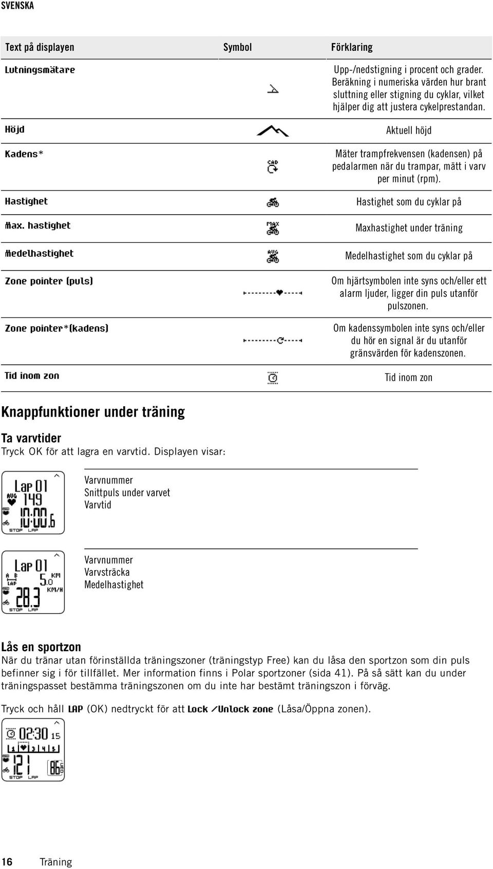 hastighet Maxhastighet under träning Medelhastighet Medelhastighet som du cyklar på Zone pointer (puls) Om hjärtsymbolen inte syns och/eller ett alarm ljuder, ligger din puls utanför pulszonen.