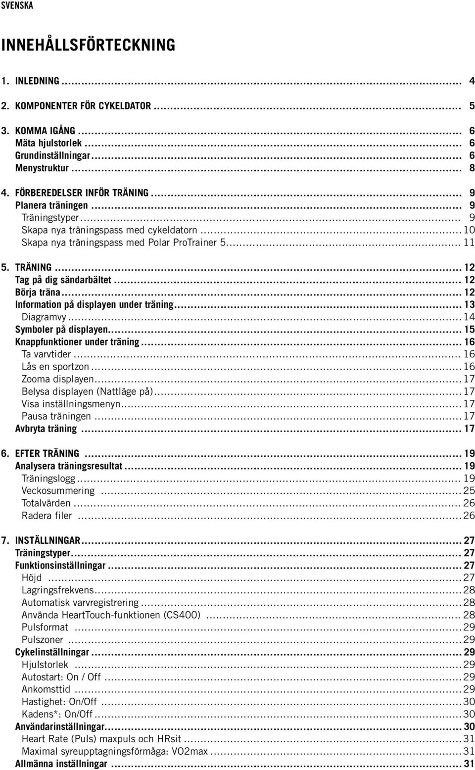 .. 12 Börja träna... 12 Information på displayen under träning... 13 Diagramvy... 14 Symboler på displayen... 15 Knappfunktioner under träning... 16 Ta varvtider... 16 Lås en sportzon.