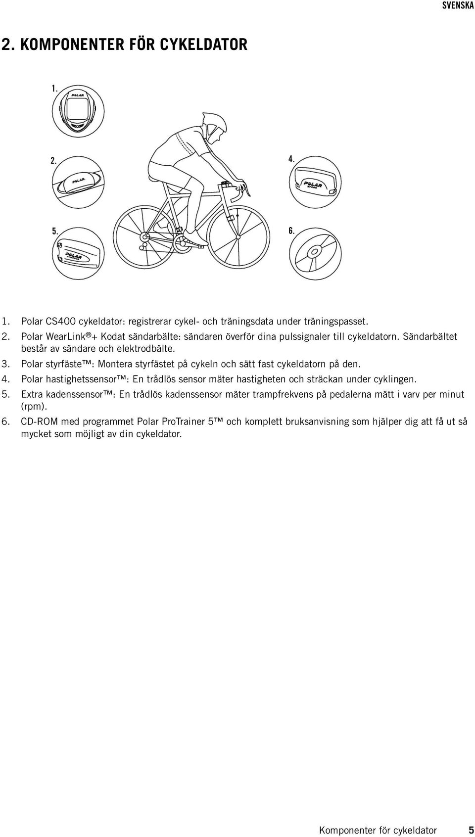 Polar styrfäste : Montera styrfästet på cykeln och sätt fast cykeldatorn på den. 4. Polar hastighetssensor : En trådlös sensor mäter hastigheten och sträckan under cyklingen. 5.