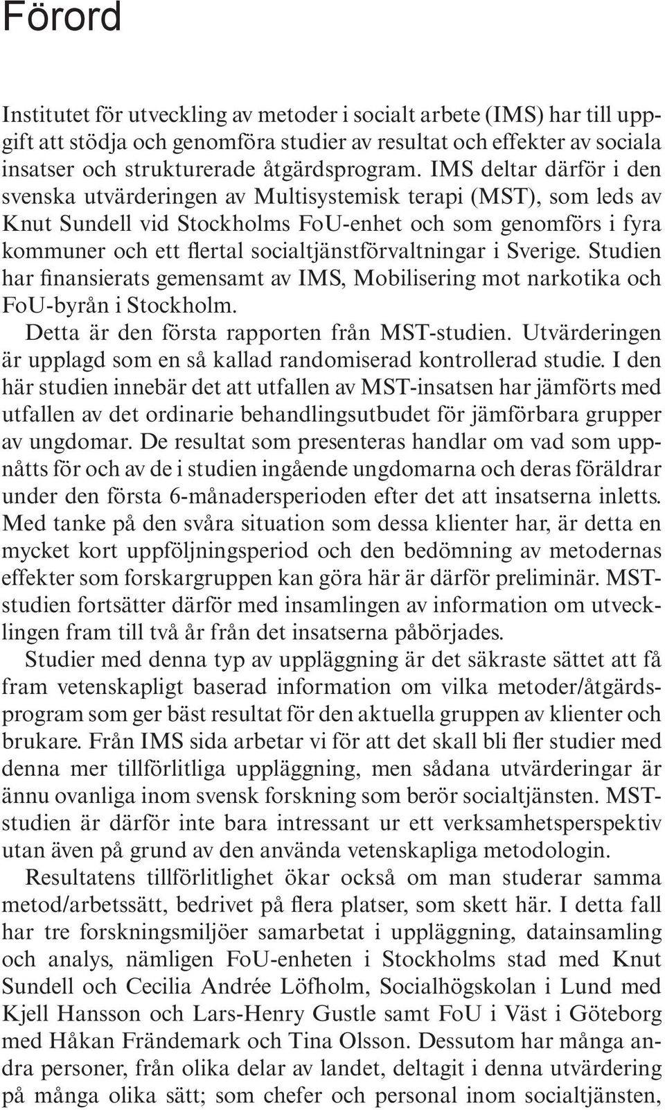 socialtjänstförvaltningar i Sverige. Studien har finansierats gemensamt av IMS, Mobilisering mot narkotika och FoU-byrån i Stockholm. Detta är den första rapporten från MST-studien.