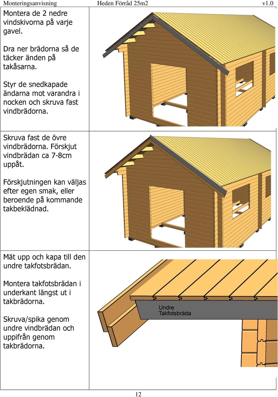 Förskjut vindbrädan ca 7-8cm uppåt. Förskjutningen kan väljas efter egen smak, eller beroende på kommande takbeklädnad.