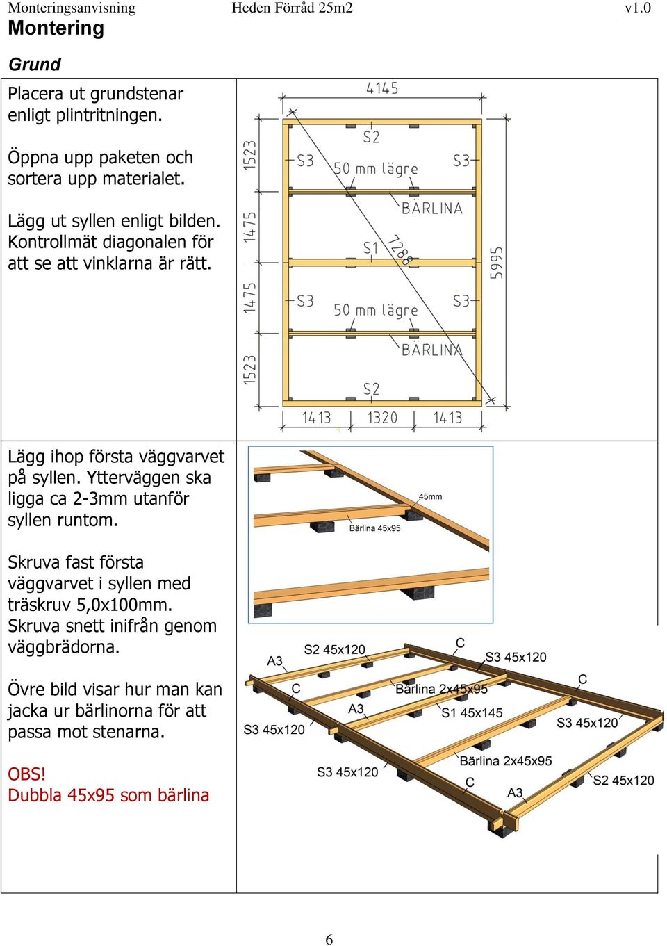 Ytterväggen ska ligga ca 2-3mm utanför syllen runtom. Skruva fast första väggvarvet i syllen med träskruv 5,0x100mm.