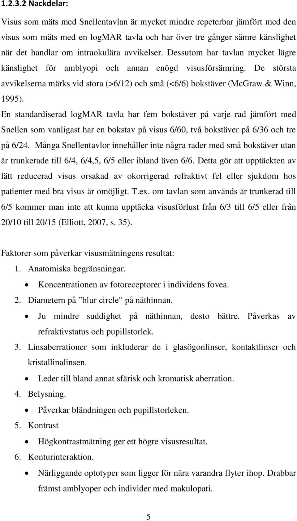 avvikelser. Dessutom har tavlan mycket lägre känslighet för amblyopi och annan enögd visusförsämring. De största avvikelserna märks vid stora (>6/12) och små (<6/6) bokstäver (McGraw & Winn, 1995).