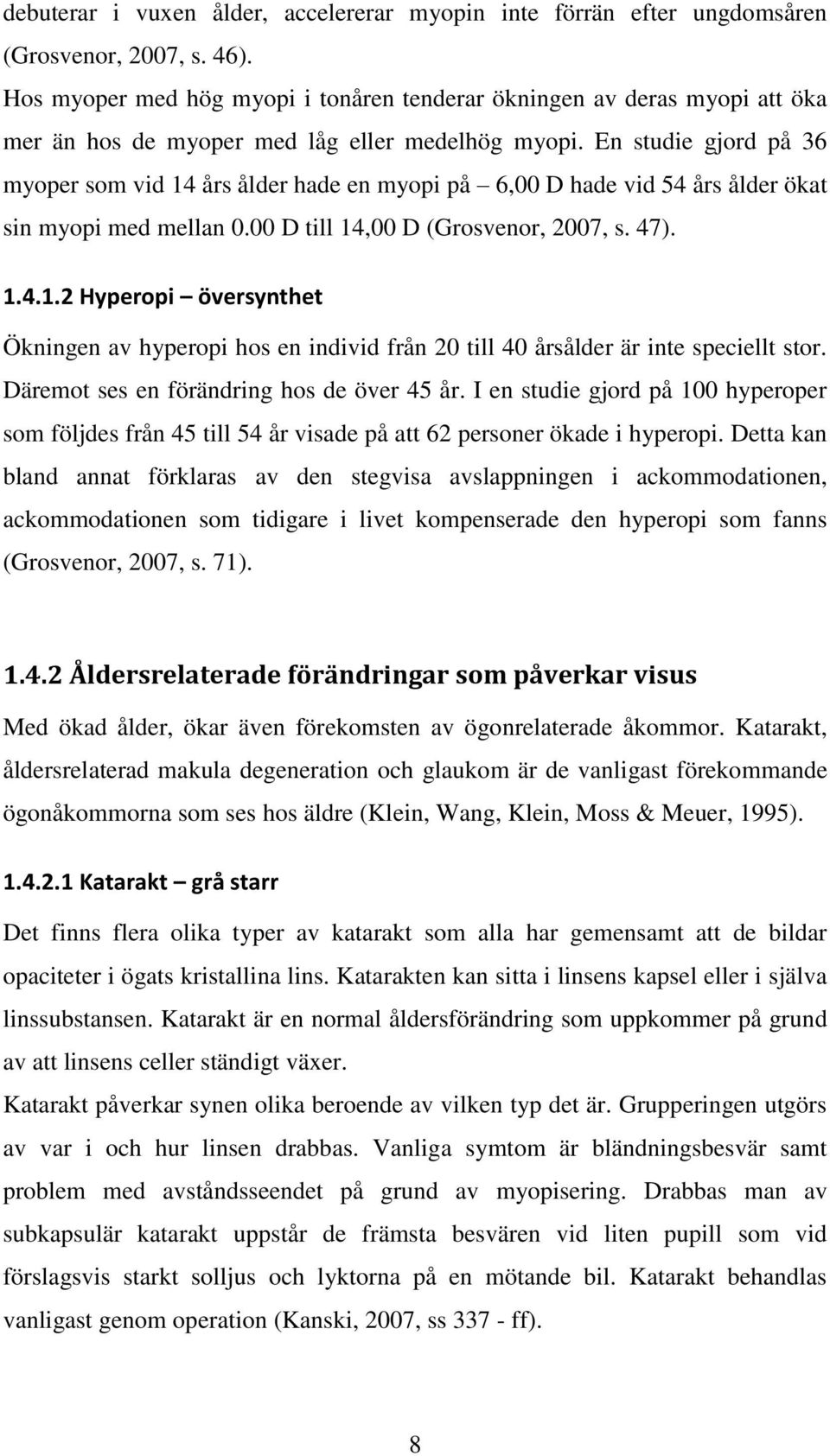 En studie gjord på 36 myoper som vid 14 års ålder hade en myopi på 6,00 D hade vid 54 års ålder ökat sin myopi med mellan 0.00 D till 14,00 D (Grosvenor, 2007, s. 47). 1.4.1.2 Hyperopi översynthet Ökningen av hyperopi hos en individ från 20 till 40 årsålder är inte speciellt stor.