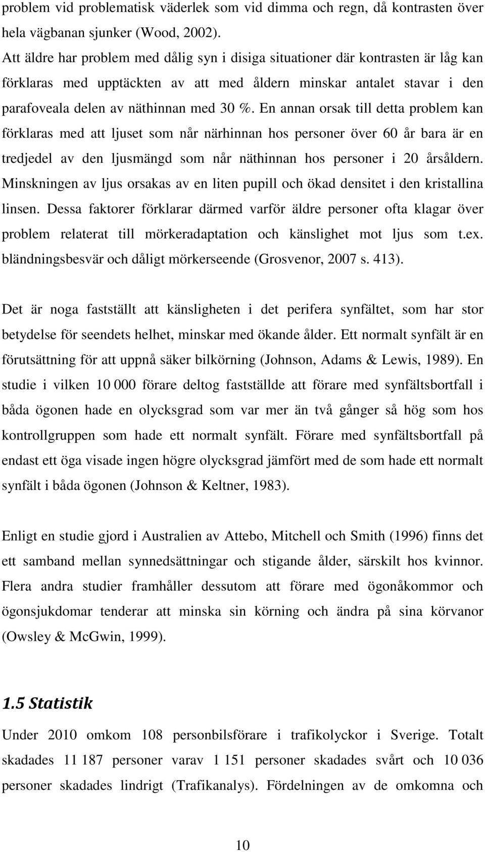 En annan orsak till detta problem kan förklaras med att ljuset som når närhinnan hos personer över 60 år bara är en tredjedel av den ljusmängd som når näthinnan hos personer i 20 årsåldern.