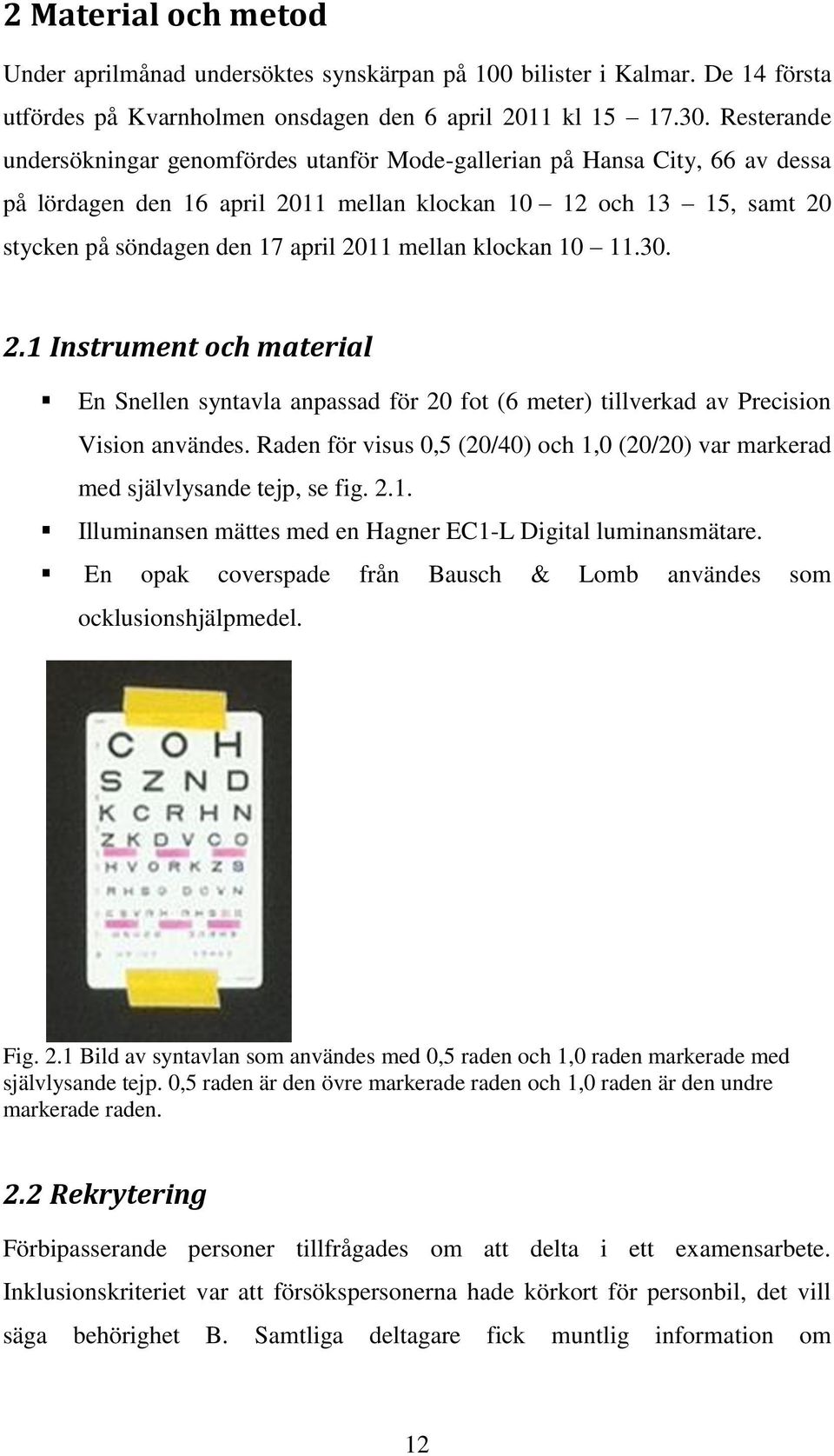 mellan klockan 10 11.30. 2.1 Instrument och material En Snellen syntavla anpassad för 20 fot (6 meter) tillverkad av Precision Vision användes.