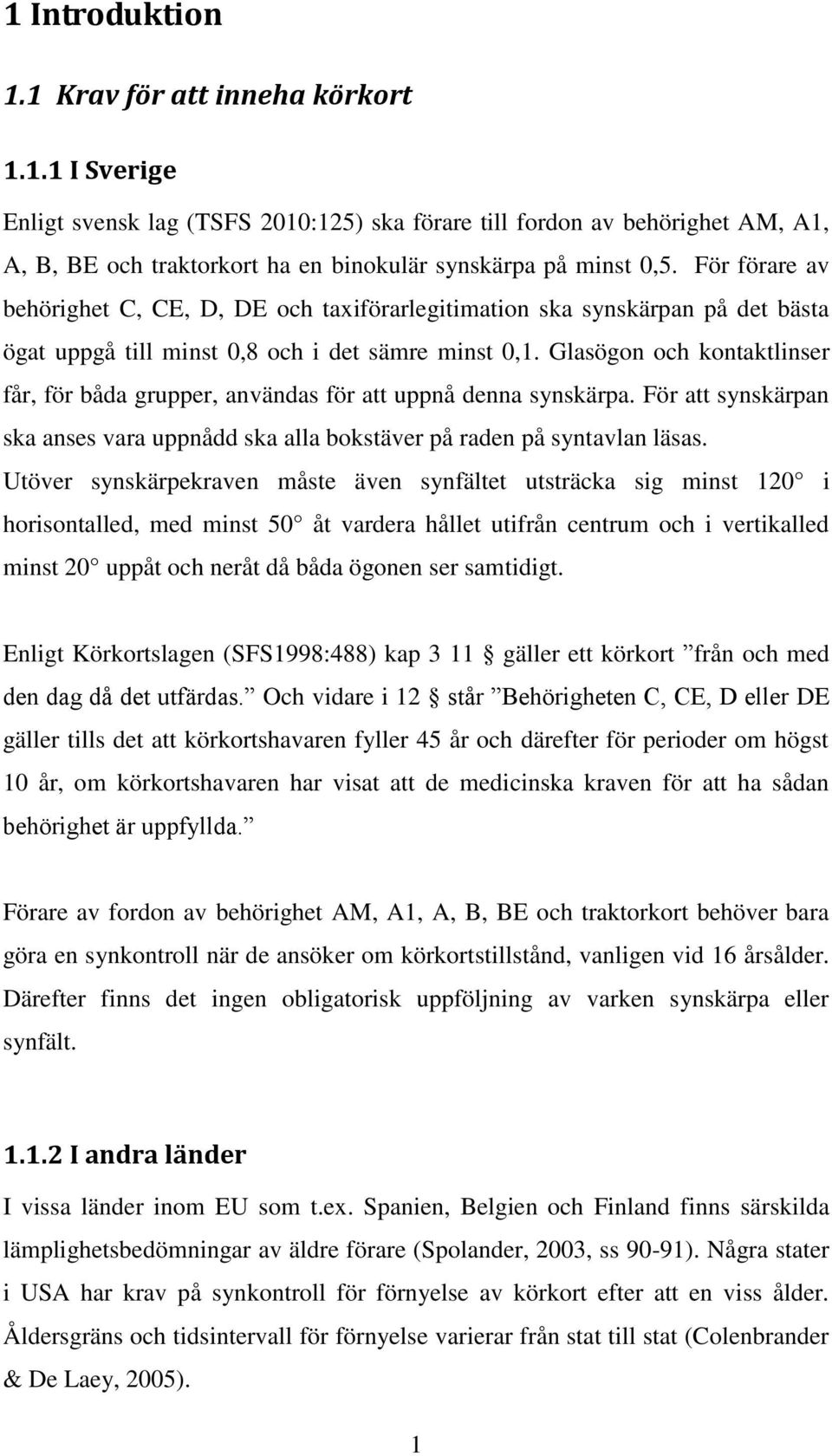 Glasögon och kontaktlinser får, för båda grupper, användas för att uppnå denna synskärpa. För att synskärpan ska anses vara uppnådd ska alla bokstäver på raden på syntavlan läsas.