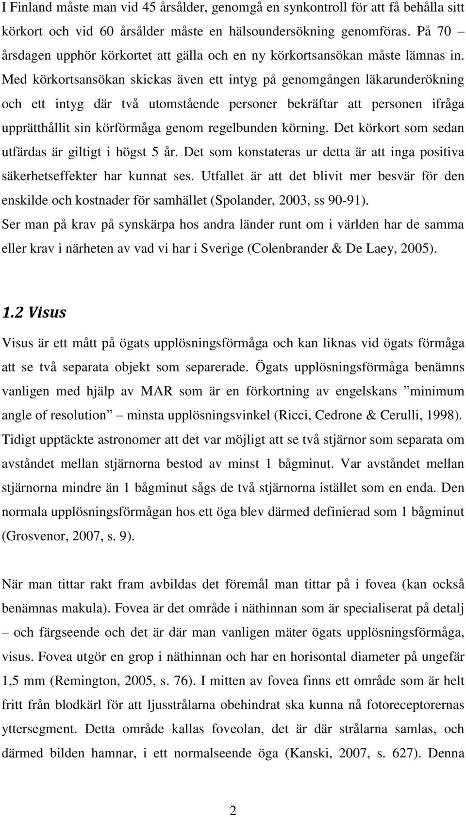 Med körkortsansökan skickas även ett intyg på genomgången läkarunderökning och ett intyg där två utomstående personer bekräftar att personen ifråga upprätthållit sin körförmåga genom regelbunden