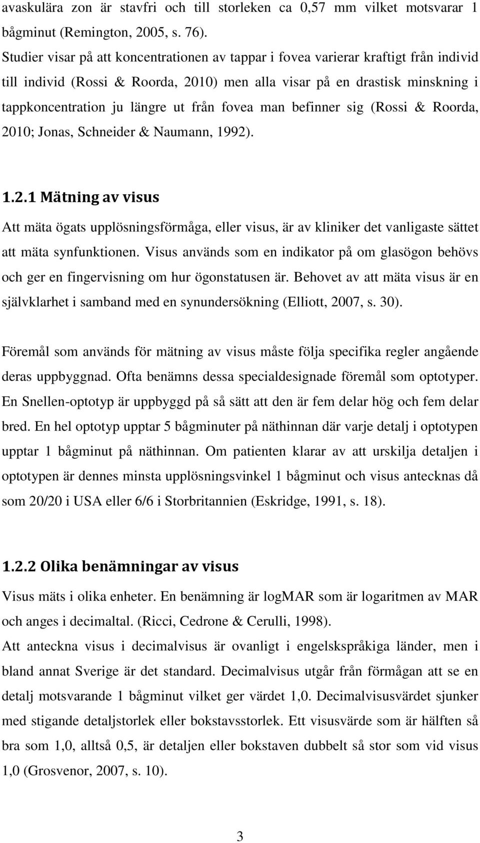 fovea man befinner sig (Rossi & Roorda, 2010; Jonas, Schneider & Naumann, 1992). 1.2.1 Mätning av visus Att mäta ögats upplösningsförmåga, eller visus, är av kliniker det vanligaste sättet att mäta synfunktionen.