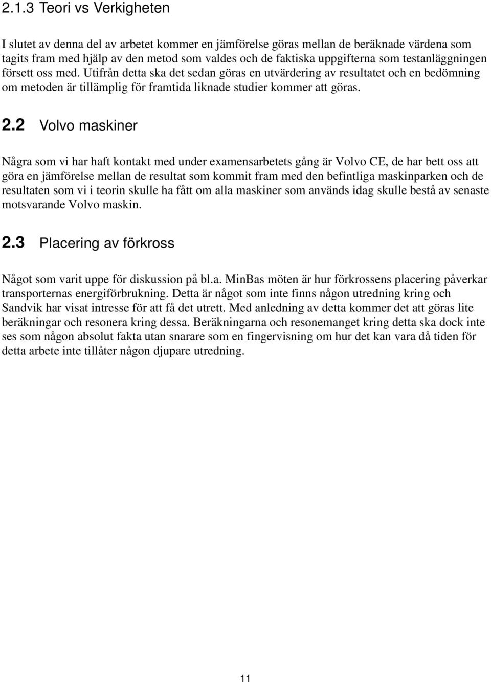 2 Volvo maskiner Några som vi har haft kontakt med under examensarbetets gång är Volvo CE, de har bett oss att göra en jämförelse mellan de resultat som kommit fram med den befintliga maskinparken