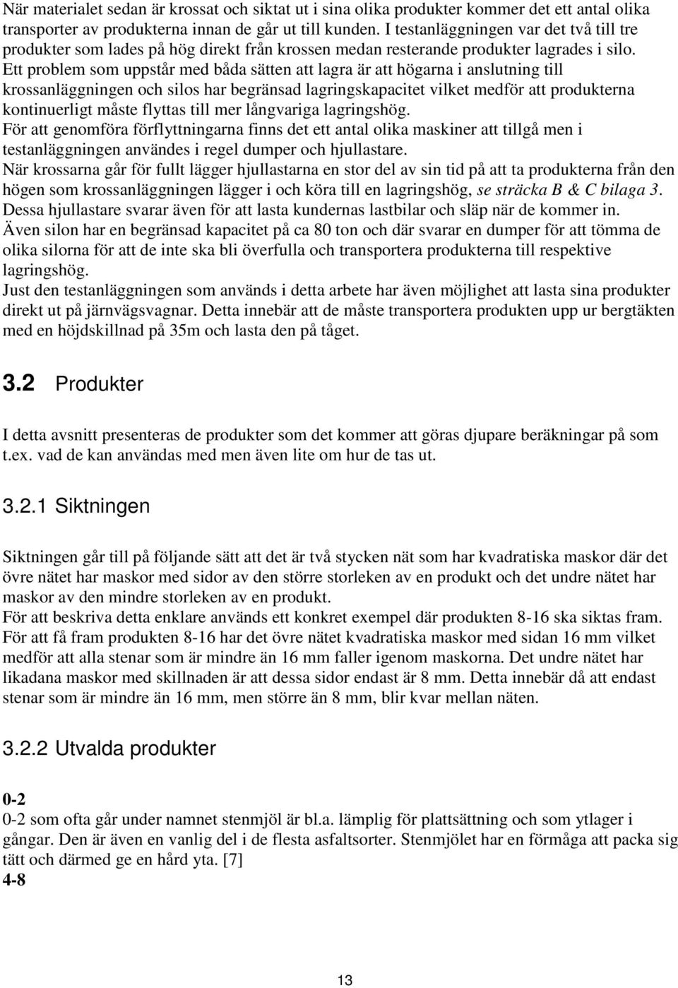 Ett problem som uppstår med båda sätten att lagra är att högarna i anslutning till krossanläggningen och silos har begränsad lagringskapacitet vilket medför att produkterna kontinuerligt måste