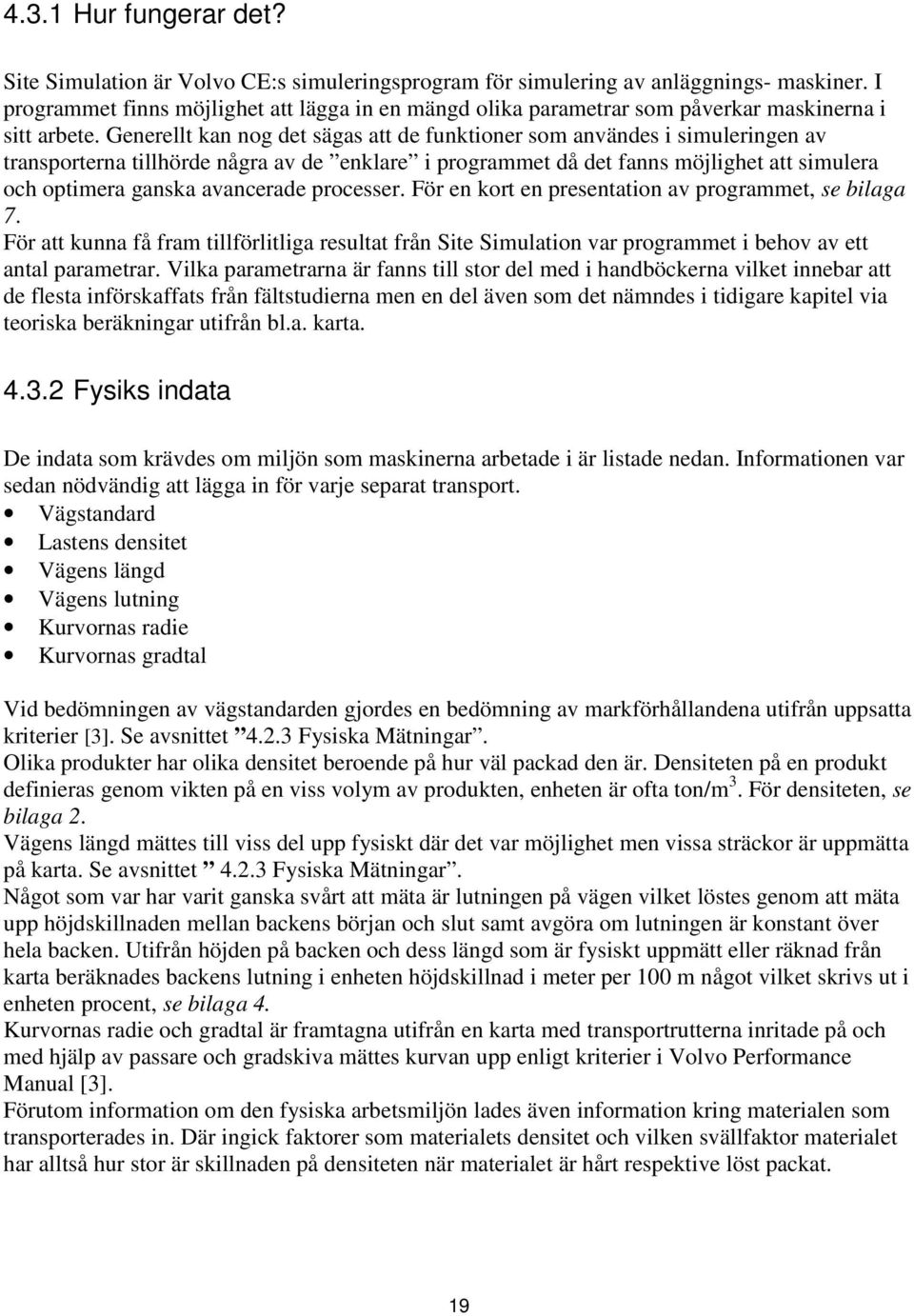 Generellt kan nog det sägas att de funktioner som användes i simuleringen av transporterna tillhörde några av de enklare i programmet då det fanns möjlighet att simulera och optimera ganska