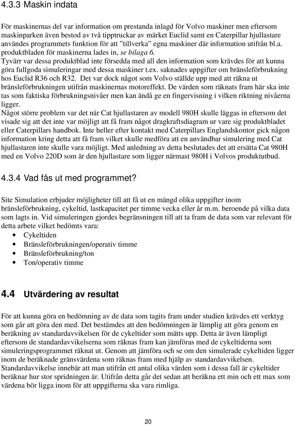 Tyvärr var dessa produktblad inte försedda med all den information som krävdes för att kunna göra fullgoda simuleringar med dessa maskiner t.ex.