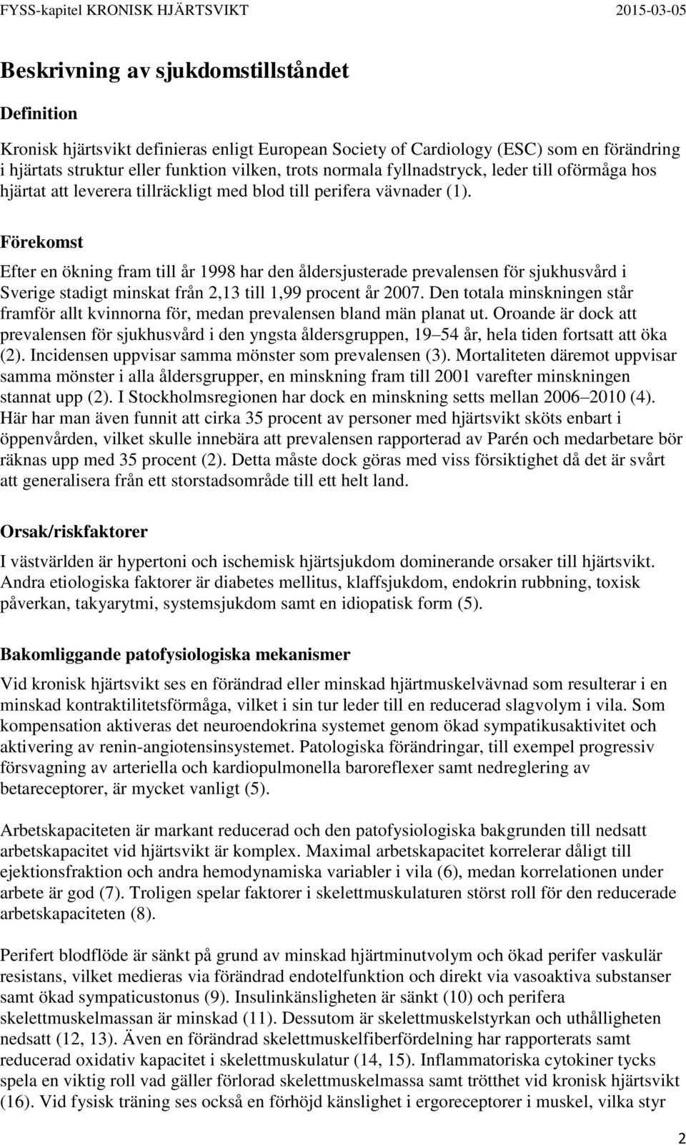 Förekomst Efter en ökning fram till år 1998 har den åldersjusterade prevalensen för sjukhusvård i Sverige stadigt minskat från 2,13 till 1,99 procent år 2007.