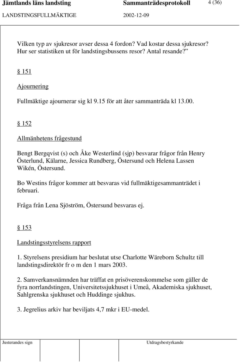 152 Allmänhetens frågestund Bengt Bergqvist (s) och Åke Westerlind (sjp) besvarar frågor från Henry Österlund, Kälarne, Jessica Rundberg, Östersund och Helena Lassen Wikén, Östersund.