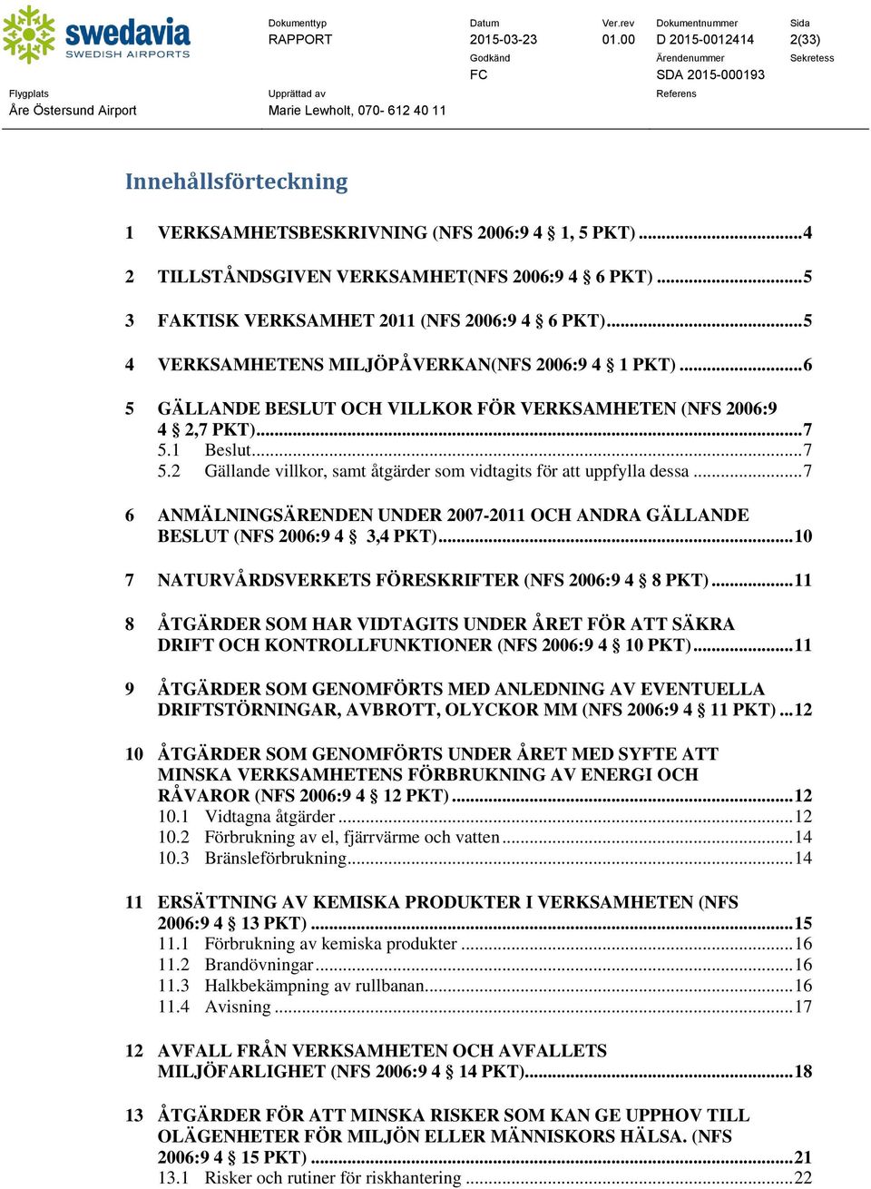 .. 7 5.2 Gällande villkor, samt åtgärder som vidtagits för att uppfylla dessa... 7 6 ANMÄLNINGSÄRENDEN UNDER 2007-2011 OCH ANDRA GÄLLANDE BESLUT (NFS 2006:9 4 3,4 PKT).