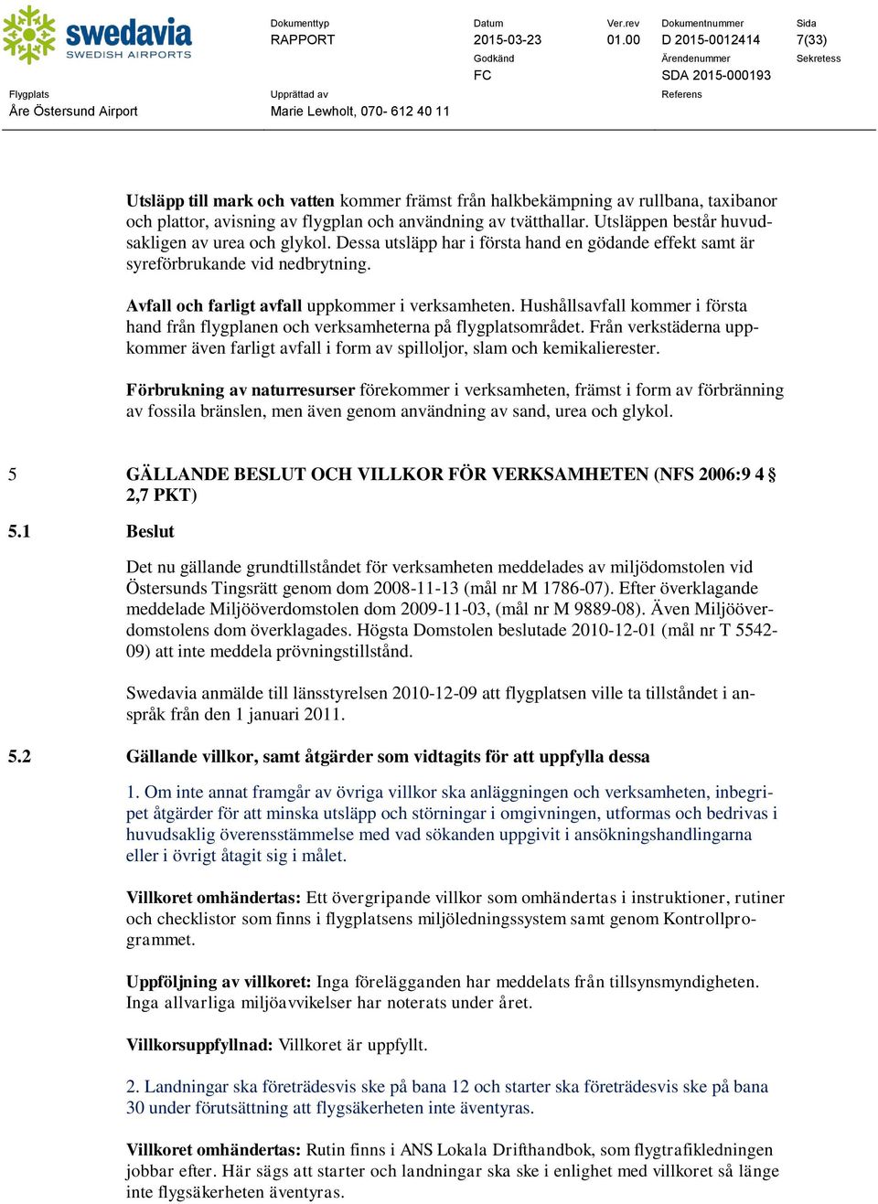 Hushållsavfall kommer i första hand från flygplanen och verksamheterna på flygplatsområdet. Från verkstäderna uppkommer även farligt avfall i form av spilloljor, slam och kemikalierester.