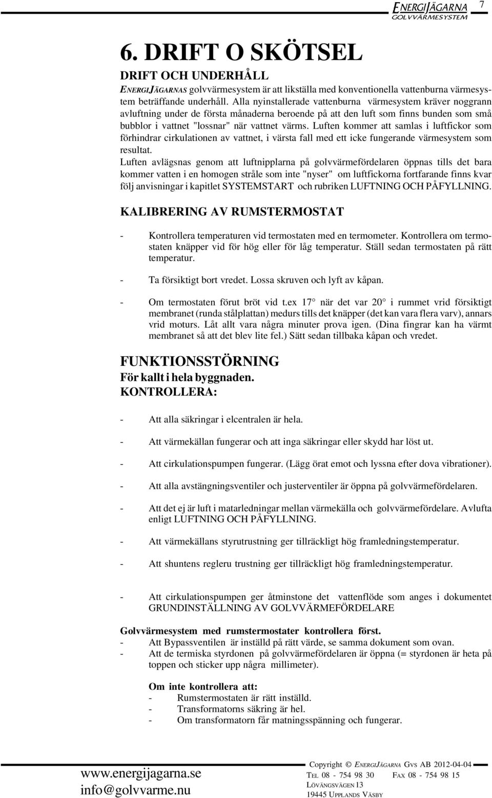 Luften kommer att samlas i luftfickor som förhindrar cirkulationen av vattnet, i värsta fall med ett icke fungerande värmesystem som resultat.