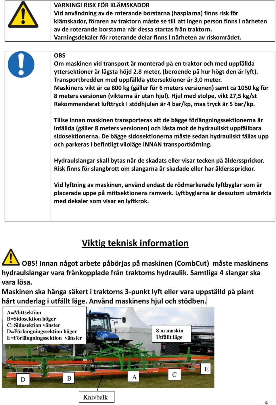 dessa startas från traktorn. Varningsdekaler för roterande delar finns I närheten av riskområdet.