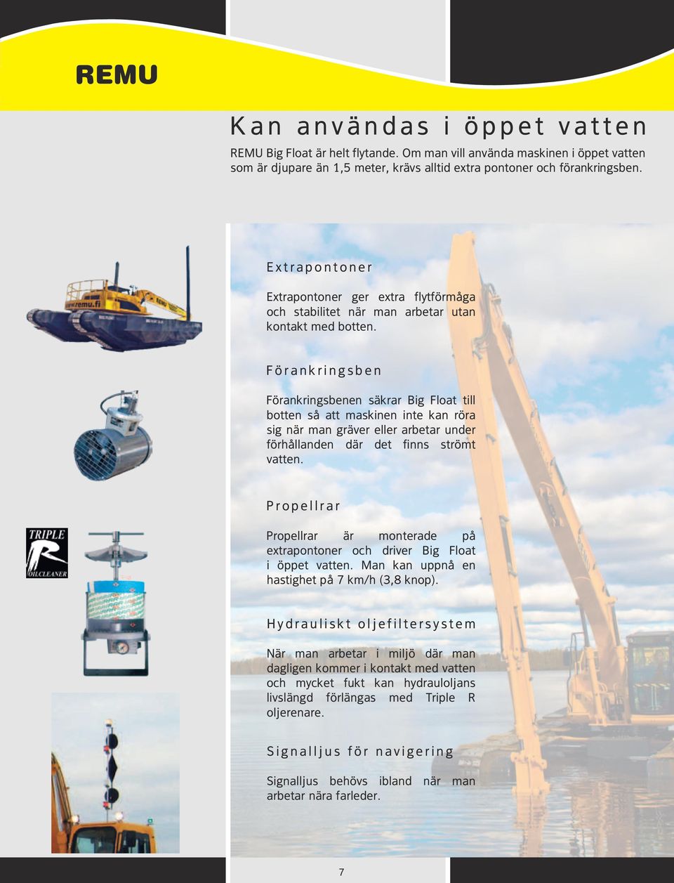 Förankringsben Förankringsbenen säkrar Big Float till botten så att maskinen inte kan röra sig när man gräver eller arbetar under förhållanden där det finns strömt vatten.